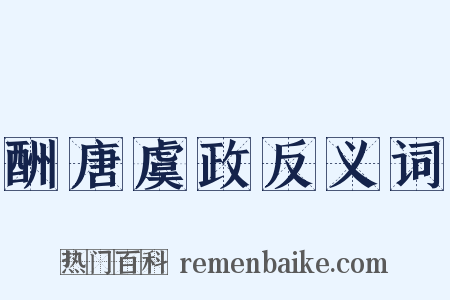 酬唐虞政反义词是什么意思的图片